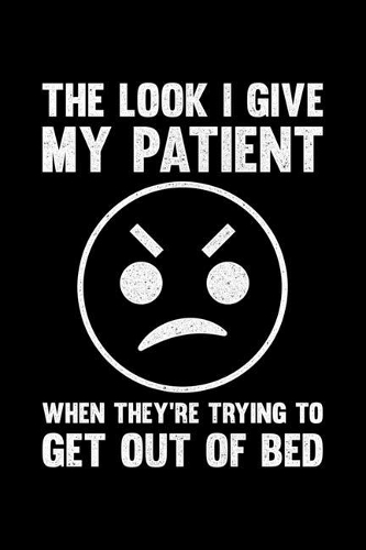 The Look I Give My Patient When They're Trying To Get Out Of Bed: Lined A5 Notebook for Nurses