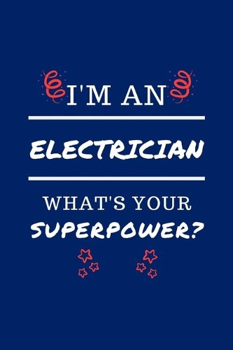 I'm An Electrician What's Your Superpower?: Perfect Gag Gift - Blank Lined Notebook Journal - 100 Pages 6" x 9" Format - Office Humour and Banter