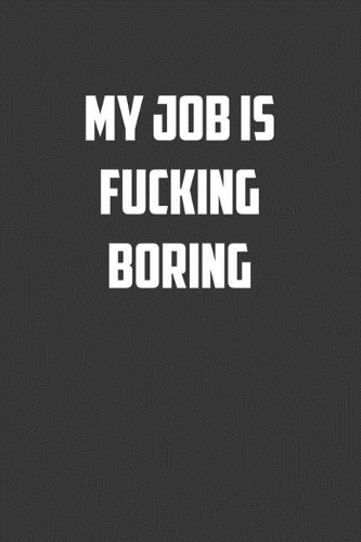 My job is fucking boring