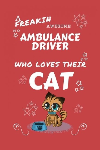 A Freakin Awesome Ambulance Driver Who Loves Their Cat: Perfect Gag Gift For An Ambulance Driver Who Happens To Be Freaking Awesome And Love Their Kitty! - Blank Lined Notebook Journal - 100 Pages 6 x 9 F