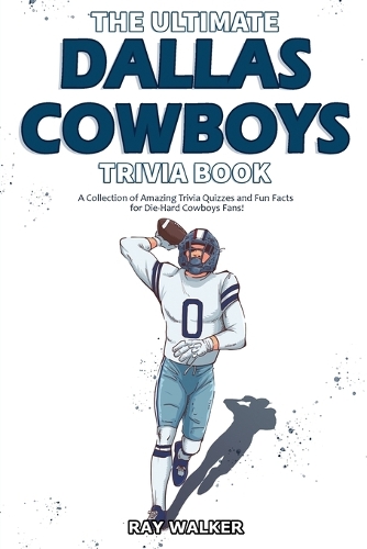 Ultimate Dallas Cowboys Trivia Book: A Collection of Amazing Trivia Quizzes and Fun Facts for Die-Hard Cowboys Fans!