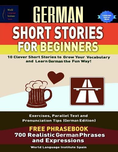 German Short Stories for Beginners 10 Clever Short Stories to Grow Your Vocabulary and Learngerman the Fun Way: Exercises Parallel Text, Pronunciation Tips, and Phrasebook