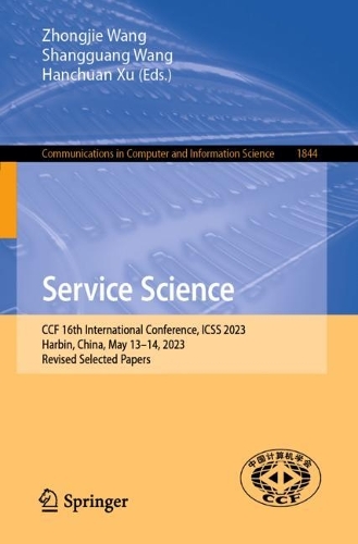 Service Science: CCF 16th International Conference, ICSS 2023, Harbin, China, May 13–14, 2023, Revised Selected Papers(1844 Communications in Computer and Information Science)