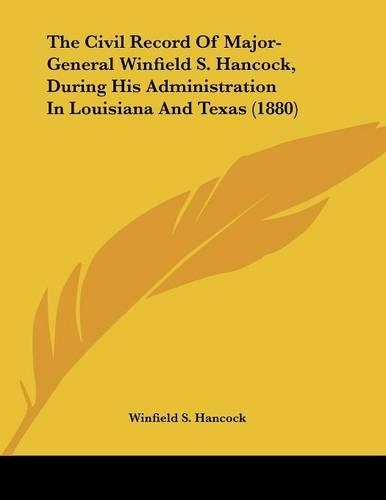 The Civil Record Of Major-General Winfield S. Hancock, During His Administration In Louisiana And Texas (1880)