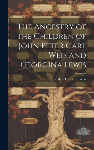 Ancestry of the Children of John Peter Carl Weis and Georgina Lewis