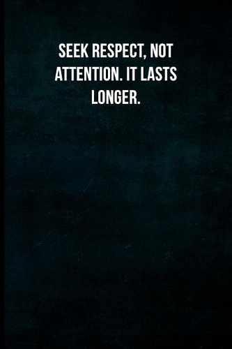 Seek respect, not attention. It lasts longer.