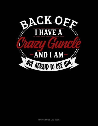 Back Off I Have A Crazy Guncle And I'm Not Afraid To Use Him: Maintenance Log Book(507 Maintenance Log Book)