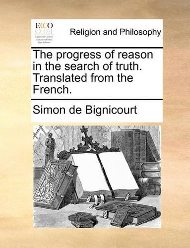 The Progress of Reason in the Search of Truth. Translated from the French.: (English)