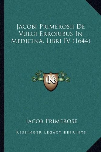Jacobi Primerosii De Vulgi Erroribus In Medicina, Libri IV (1644): (Latin)