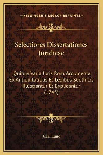 Selectiores Dissertationes Juridicae: Quibus Varia Juris Rom. Argumenta Ex Antiquitatibus Et Legibus Suethicis Illustrantur Et Explicantur (1743)(Latin)