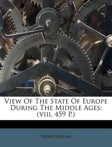 View of the State of Europe During the Middle Ages: (Viii, 459 P.)