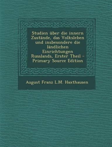 Studien Uber Die Innern Zustande, Das Volksleben Und Insbesondere Die Landlichen Einrichtungen Russlands, Erster Theil