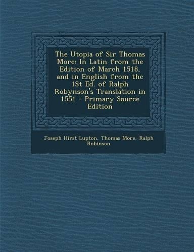 The Utopia of Sir Thomas More: In Latin from the Edition of March 1518, and in English from the 1st Ed. of Ralph Robynson's Translation in 1551(English)