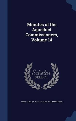 Minutes of the Aqueduct Commissioners, Volume 14: (English)