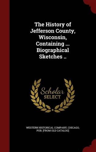 The History of Jefferson County, Wisconsin, Containing ... Biographical Sketches ..