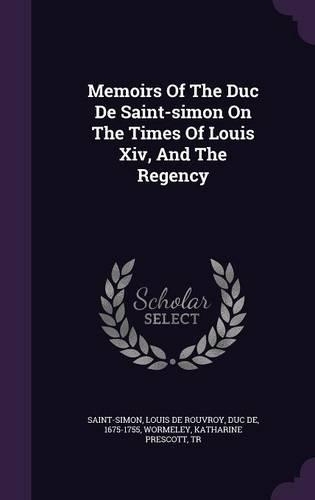 Memoirs of the Duc de Saint-Simon on the Times of Louis XIV, and the Regency