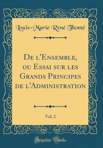 de l'Ensemble, Ou Essai Sur Les Grands Principes de l'Administration, Vol. 2 (Classic Reprint)