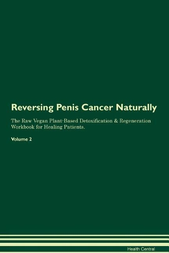 Reversing Penis Cancer Naturally The Raw Vegan Plant-Based Detoxification & Regeneration Workbook for Healing Patients. Volume 2