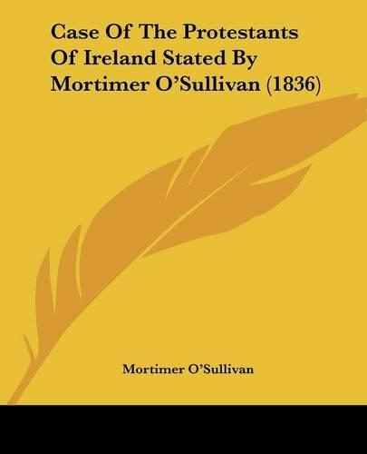 Case Of The Protestants Of Ireland Stated By Mortimer O'Sullivan (1836)