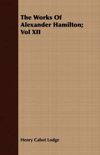 The Works Of Alexander Hamilton; Vol XII