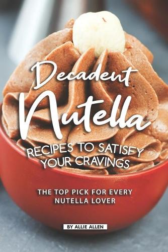 Decadent Nutella Recipes to Satisfy Your Cravings