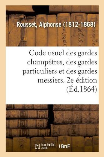Code Usuel Des Gardes Champêtres, Des Gardes Particuliers Et Des Gardes Messiers. 2e Édition