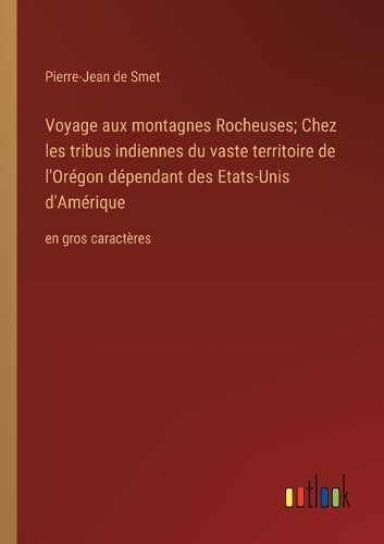 Voyage aux montagnes Rocheuses; Chez les tribus indiennes du vaste territoire de l'Orégon dépendant des Etats-Unis d'Amérique: en gros caractères
