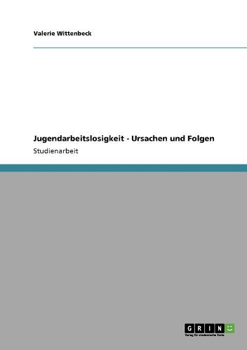 Jugendarbeitslosigkeit. Ursachen und Folgen: (German)