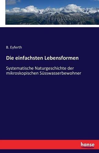 einfachsten Lebensformen: Systematische Naturgeschichte der mikroskopischen Süsswasserbewohner(German)