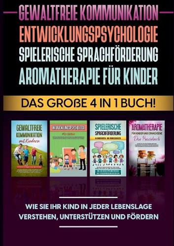 Gewaltfreie Kommunikation Entwicklungspsychologie Spielerische Sprachförderung Aromatherapie für Kinder: Das große 4 in 1 Buch! Wie Sie Ihr Kind in jeder Lebenslage verstehen, unterstützen und fördern