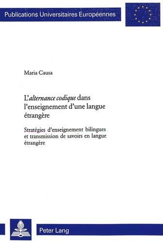 L' «Alternance Codique» Dans l'Enseignement d'Une Langue Étrangère: Stratégies d'Enseignement Bilingues Et Transmission de Savoirs En Langue Étrangère(223 Europaeische Hochschulschriften / European University Studie)