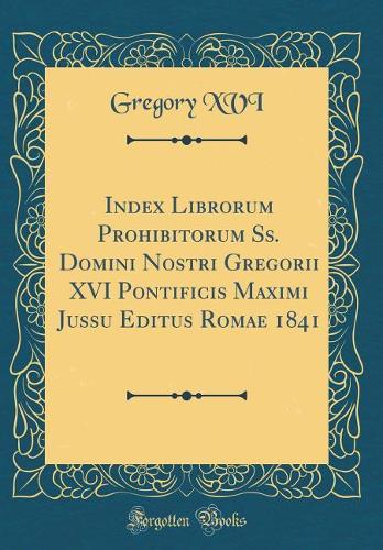Index Librorum Prohibitorum Ss. Domini Nostri Gregorii XVI Pontificis Maximi Jussu Editus Romae 1841 (Classic Reprint)