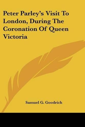 Peter Parley's Visit To London, During The Coronation Of Queen Victoria: (English)