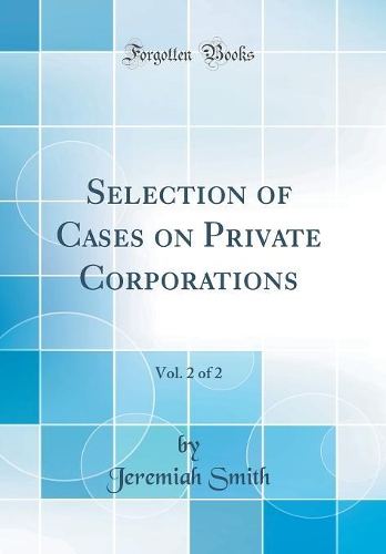 Selection of Cases on Private Corporations, Vol. 2 of 2 (Classic Reprint)