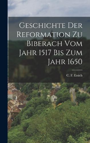 Geschichte der Reformation zu Biberach vom Jahr 1517 bis zum Jahr 1650