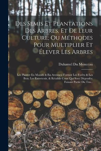 Des Semis Et Plantations Des Arbres, Et De Leur Culture; Ou Méthodes Pour Multiplier Et Élever Les Arbres