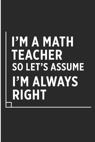 I'm a Math Teacher So Let's Assume I'm Always Right