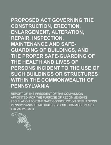 Proposed ACT Governing the Construction, Erection, Enlargement, Alteration, Repair, Inspection, Maintenance and Safe-Guarding of Buildings, and the Proper Safe-Guarding of the Health and Lives of Persons Incident to the Use of Such Buildings Or; Re: (English)