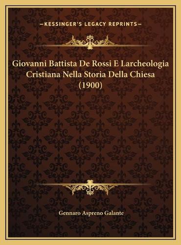 Giovanni Battista De Rossi E Larcheologia Cristiana Nella Storia Della Chiesa (1900)