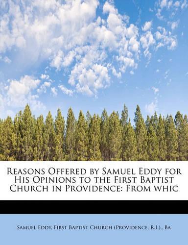 Reasons Offered by Samuel Eddy for His Opinions to the First Baptist Church in Providence: From Whic(English)
