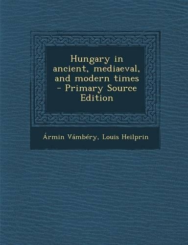 Hungary in Ancient, Mediaeval, and Modern Times: (English)