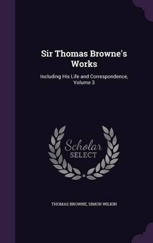 Sir Thomas Browne's Works: Including His Life and Correspondence, Volume 3(English)