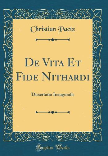 De Vita Et Fide Nithardi: Dissertatio Inauguralis (Classic Reprint)