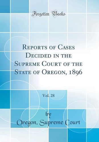 Reports of Cases Decided in the Supreme Court of the State of Oregon, 1896, Vol. 28 (Classic Reprint)