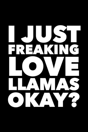 I Just Freaking Love Llamas Okay?