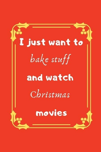 I just want to bake stuff and watch Christmas movies: Holiday Quote Notebook/Journal/Diary (6 x 9) 120 Lined pages