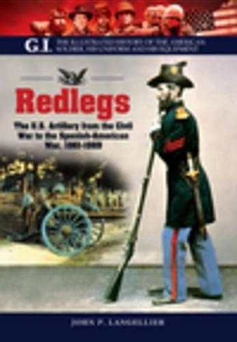 Redlegs: The U.S. Artillery from the Civil War to the Spanish American War, 1861-1898(G.I.: Illustrated History of the American Soldier, His Uniform & His Equipment)