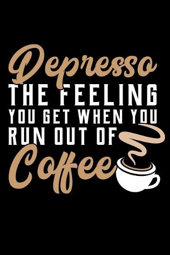 Depresso the Feeling You Get When You Run Out of Coffee: A 6 X 9 Inch Matte Softcover Paperback Notebook Journal with 120 Blank Lined Pages