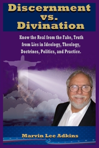 Discernment vs. Divination: Know the Real from the Fake, Truth from Lies in Ideology, Theology, Doctrines, Politics, and Practice(Spiritual, and Natural Myths, Lies, and Deceptions,)