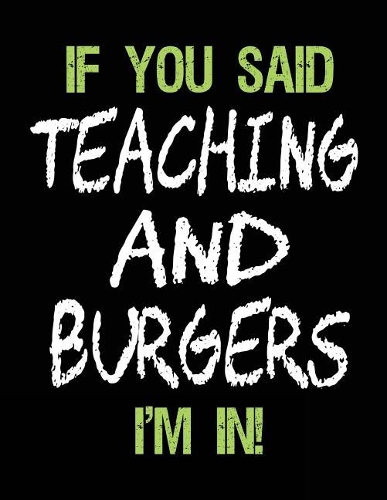 If You Said Teaching and Burgers I'm in: Unlined Blank Sketch Book